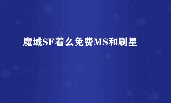 魔域SF着么免费MS和刷星