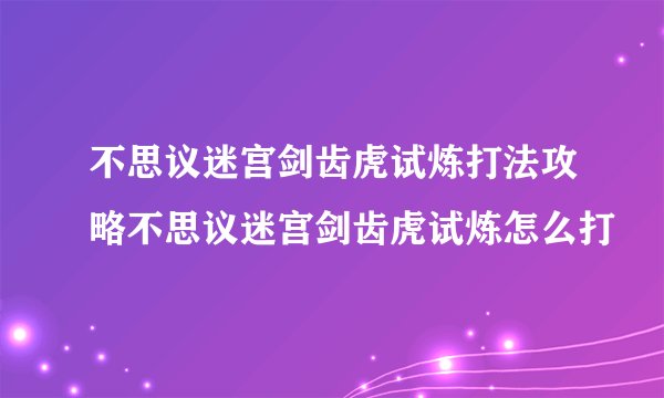 不思议迷宫剑齿虎试炼打法攻略不思议迷宫剑齿虎试炼怎么打