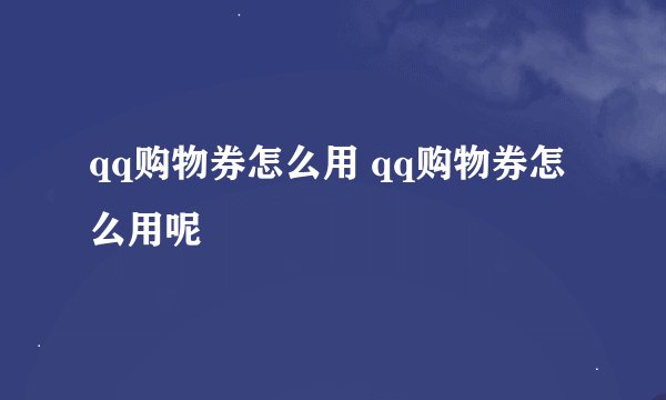 qq购物券怎么用 qq购物券怎么用呢