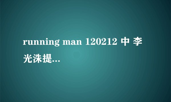 running man 120212 中 李光洙提到的双面间谍 是什麼???