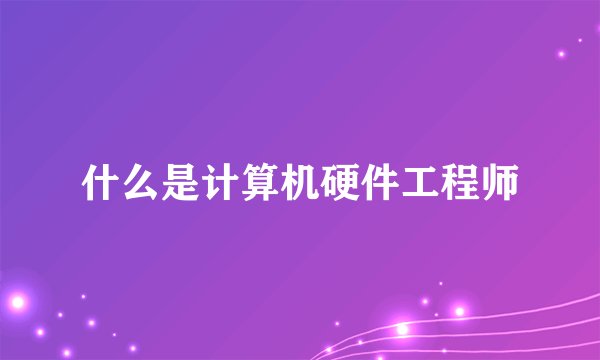 什么是计算机硬件工程师