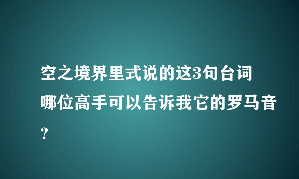 空之境界里式说的这3句台词哪位高手可以告诉我它的罗马音？