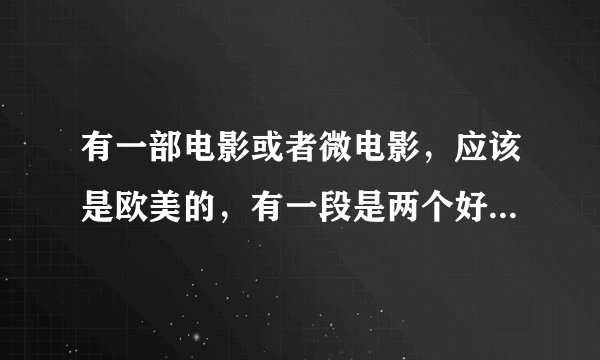 有一部电影或者微电影，应该是欧美的，有一段是两个好基友被人追杀，然后躲到大象的子宫里，结果刚好大象