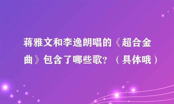 蒋雅文和李逸朗唱的《超合金曲》包含了哪些歌？（具体哦）