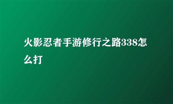 火影忍者手游修行之路338怎么打