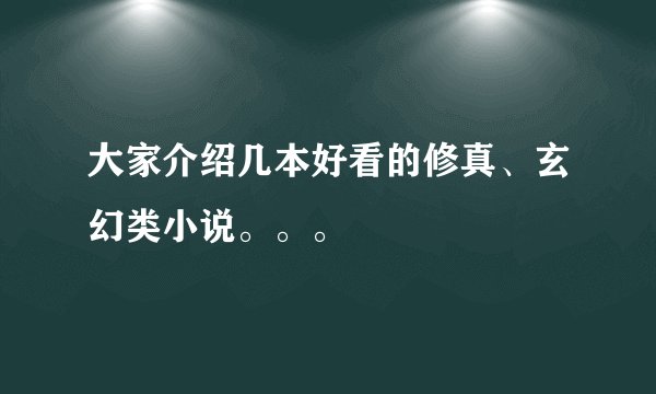 大家介绍几本好看的修真、玄幻类小说。。。