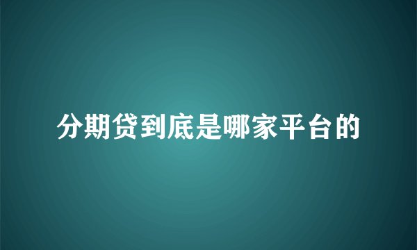 分期贷到底是哪家平台的