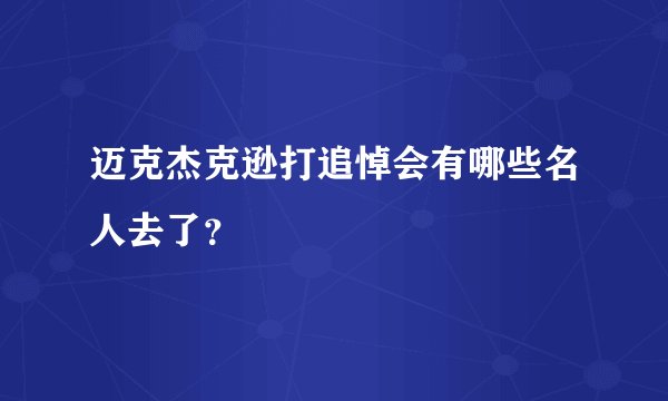 迈克杰克逊打追悼会有哪些名人去了？