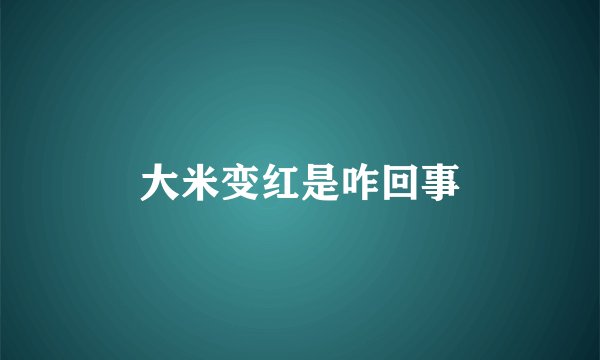 大米变红是咋回事