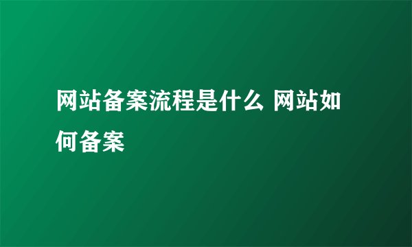 网站备案流程是什么 网站如何备案