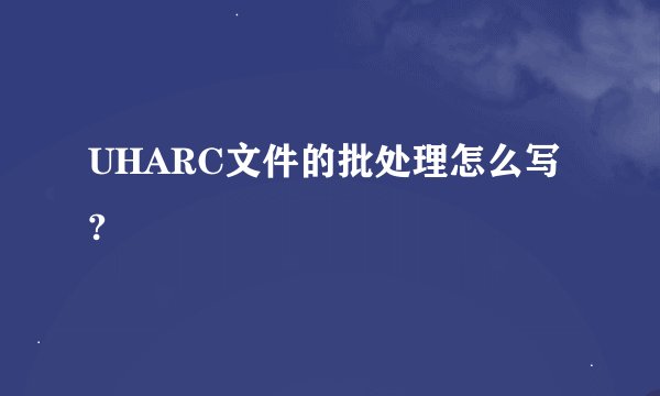 UHARC文件的批处理怎么写?