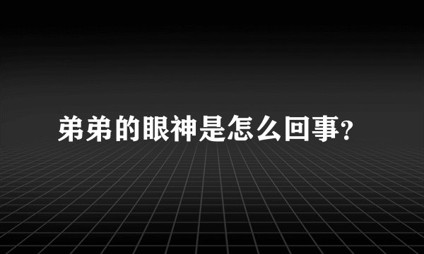 弟弟的眼神是怎么回事？