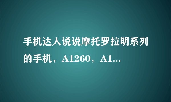 手机达人说说摩托罗拉明系列的手机，A1260，A1680，A1210，A1890这四款手机的比较，价格，性能等等