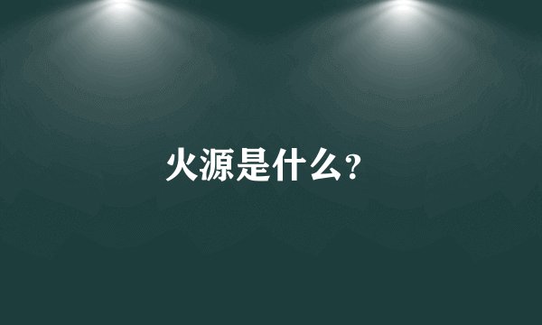 火源是什么？