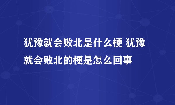 犹豫就会败北是什么梗 犹豫就会败北的梗是怎么回事
