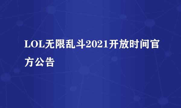 LOL无限乱斗2021开放时间官方公告