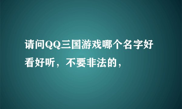 请问QQ三国游戏哪个名字好看好听，不要非法的，