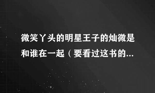 微笑丫头的明星王子的灿微是和谁在一起（要看过这书的人回答）