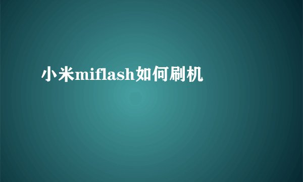 小米miflash如何刷机