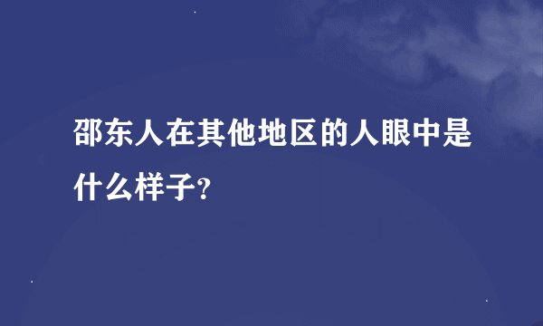 邵东人在其他地区的人眼中是什么样子？