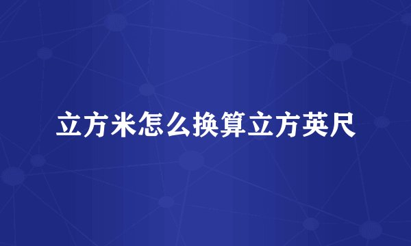 立方米怎么换算立方英尺