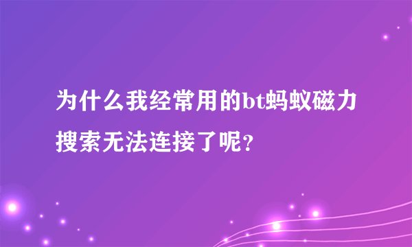 为什么我经常用的bt蚂蚁磁力搜索无法连接了呢？