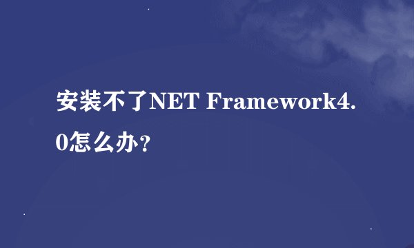安装不了NET Framework4.0怎么办？