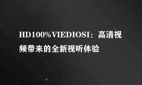 HD100%VIEDIOSI：高清视频带来的全新视听体验