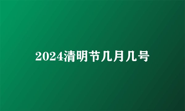 2024清明节几月几号