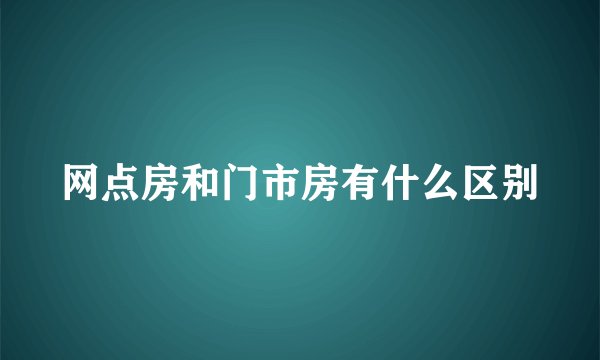 网点房和门市房有什么区别