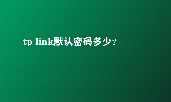 tp link默认密码多少？