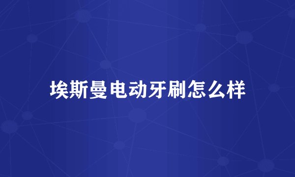 埃斯曼电动牙刷怎么样