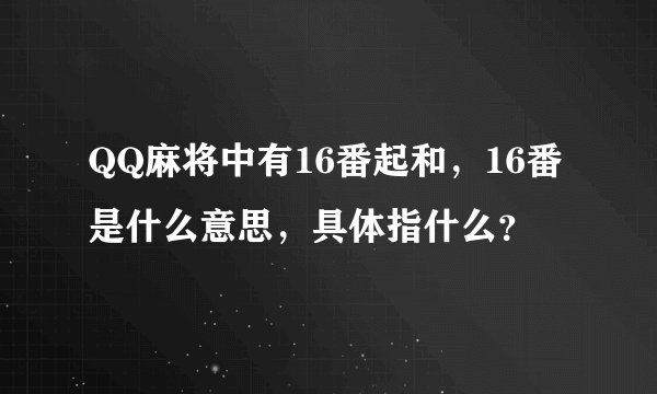 QQ麻将中有16番起和，16番是什么意思，具体指什么？