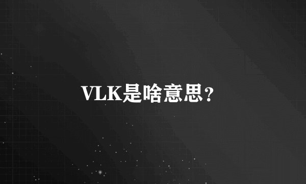 VLK是啥意思？