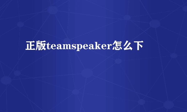 正版teamspeaker怎么下