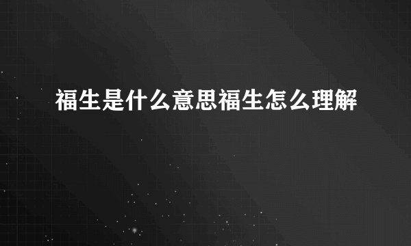 福生是什么意思福生怎么理解