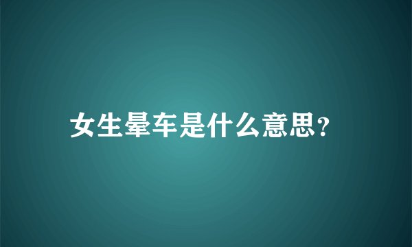 女生晕车是什么意思？