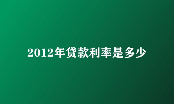2012年贷款利率是多少
