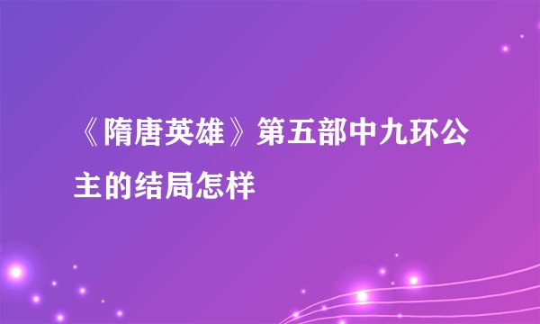 《隋唐英雄》第五部中九环公主的结局怎样