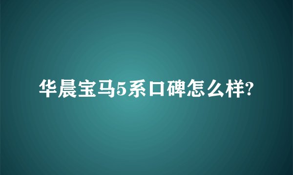 华晨宝马5系口碑怎么样?