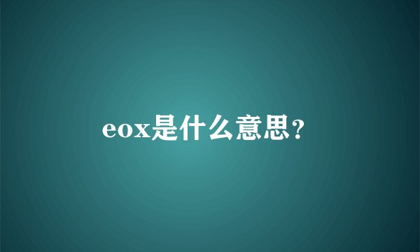 eox是什么意思？