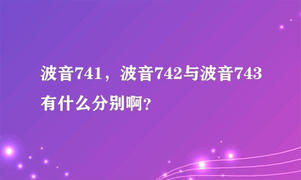 波音741，波音742与波音743有什么分别啊？