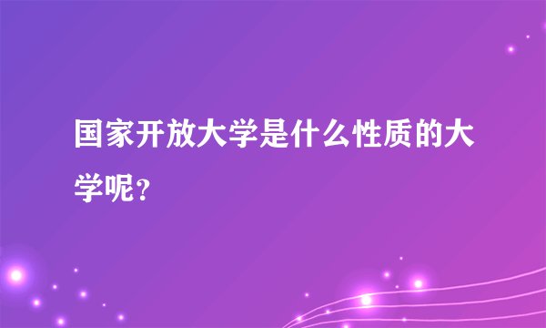 国家开放大学是什么性质的大学呢？