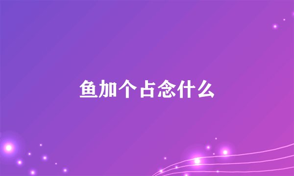 鱼加个占念什么