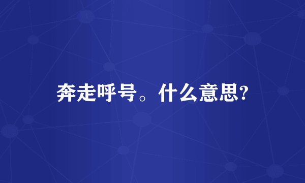 奔走呼号。什么意思?