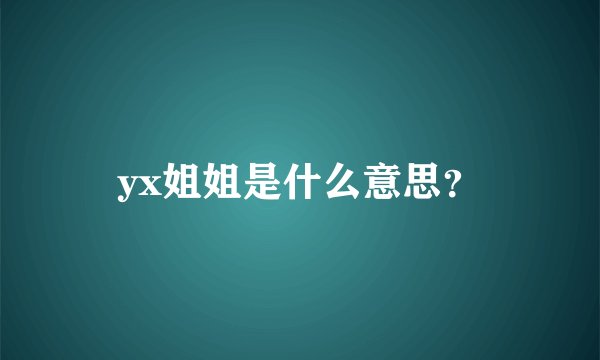 yx姐姐是什么意思？