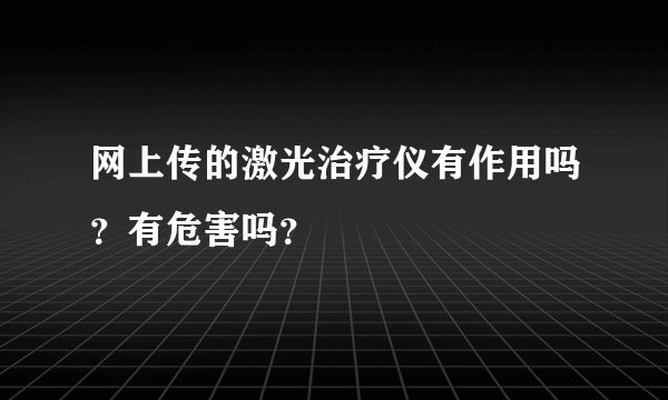 网上传的激光治疗仪有作用吗？有危害吗？