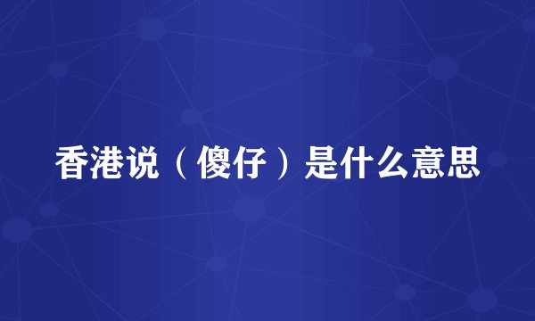 香港说（傻仔）是什么意思