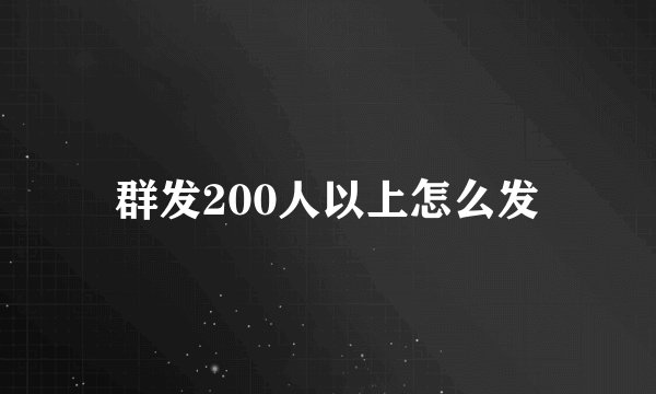 群发200人以上怎么发