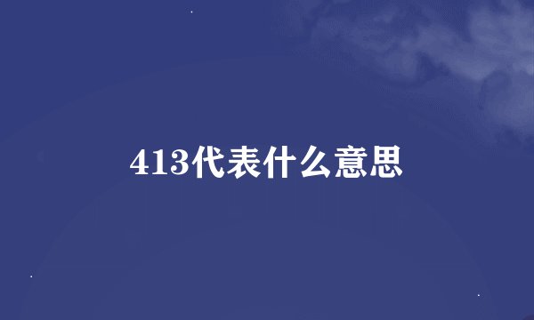 413代表什么意思